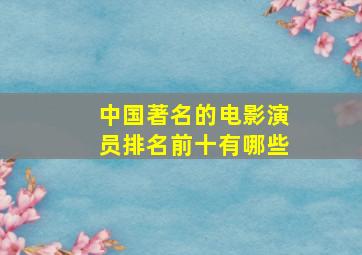 中国著名的电影演员排名前十有哪些