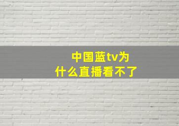 中国蓝tv为什么直播看不了