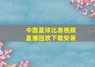 中国蓝球比赛视频直播回放下载安装