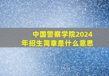 中国警察学院2024年招生简章是什么意思