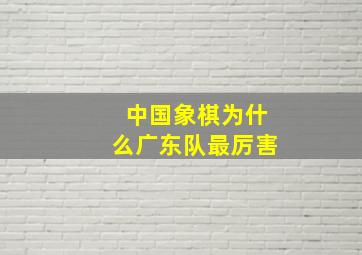 中国象棋为什么广东队最厉害