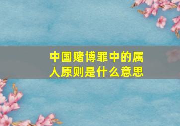 中国赌博罪中的属人原则是什么意思