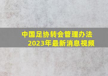 中国足协转会管理办法2023年最新消息视频