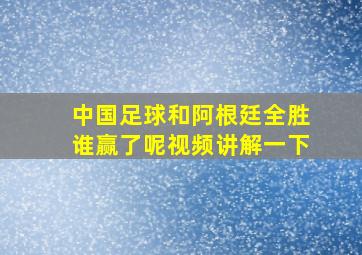 中国足球和阿根廷全胜谁赢了呢视频讲解一下