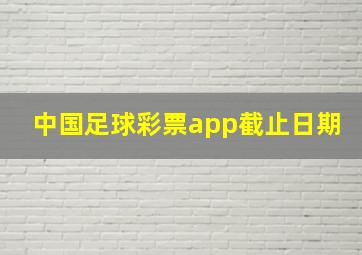 中国足球彩票app截止日期