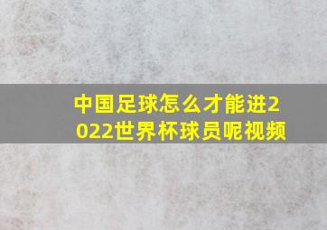 中国足球怎么才能进2022世界杯球员呢视频