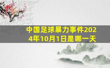 中国足球暴力事件2024年10月1日是哪一天