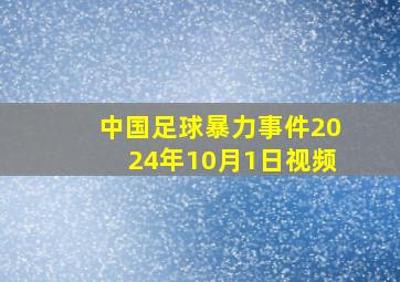 中国足球暴力事件2024年10月1日视频