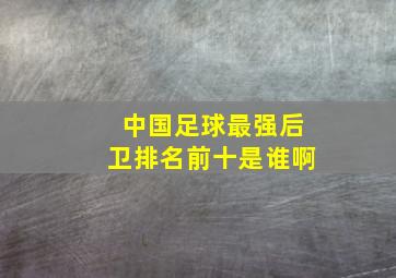 中国足球最强后卫排名前十是谁啊