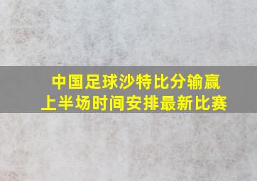 中国足球沙特比分输赢上半场时间安排最新比赛