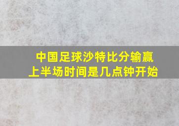 中国足球沙特比分输赢上半场时间是几点钟开始