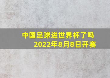 中国足球进世界杯了吗2022年8月8日开赛