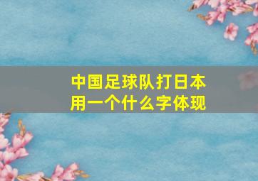 中国足球队打日本用一个什么字体现