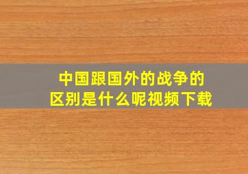 中国跟国外的战争的区别是什么呢视频下载