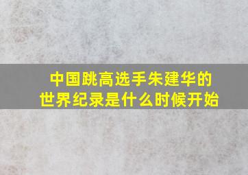 中国跳高选手朱建华的世界纪录是什么时候开始