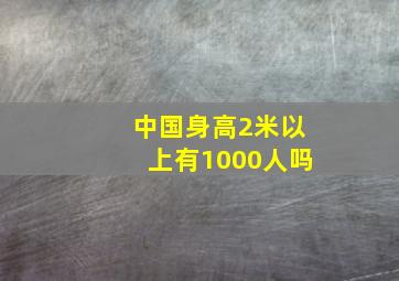 中国身高2米以上有1000人吗