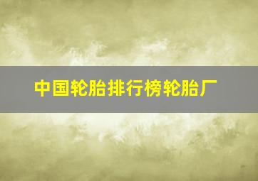 中国轮胎排行榜轮胎厂