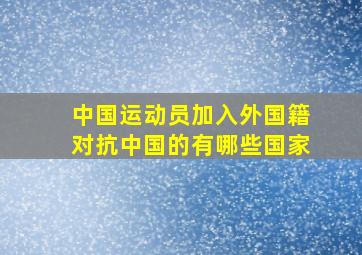 中国运动员加入外国籍对抗中国的有哪些国家