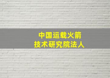 中国运载火箭技术研究院法人