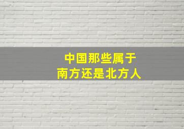 中国那些属于南方还是北方人