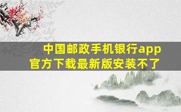 中国邮政手机银行app官方下载最新版安装不了