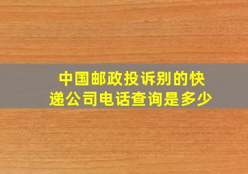 中国邮政投诉别的快递公司电话查询是多少