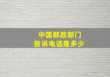 中国邮政部门投诉电话是多少