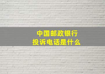 中国邮政银行投诉电话是什么