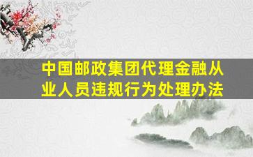 中国邮政集团代理金融从业人员违规行为处理办法