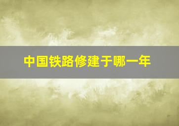 中国铁路修建于哪一年