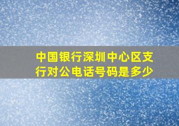 中国银行深圳中心区支行对公电话号码是多少