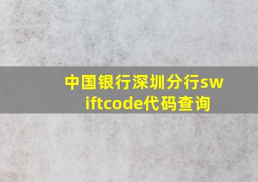 中国银行深圳分行swiftcode代码查询