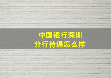 中国银行深圳分行待遇怎么样