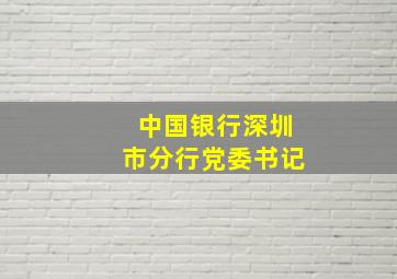 中国银行深圳市分行党委书记