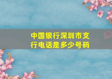 中国银行深圳市支行电话是多少号码