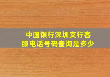 中国银行深圳支行客服电话号码查询是多少