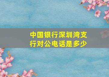 中国银行深圳湾支行对公电话是多少