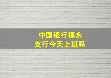 中国银行福永支行今天上班吗