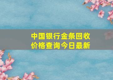 中国银行金条回收价格查询今日最新