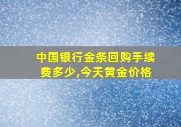 中国银行金条回购手续费多少,今天黄金价格