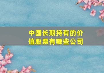 中国长期持有的价值股票有哪些公司