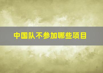 中国队不参加哪些项目