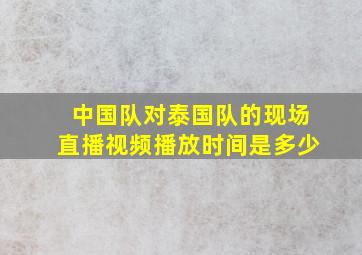 中国队对泰国队的现场直播视频播放时间是多少