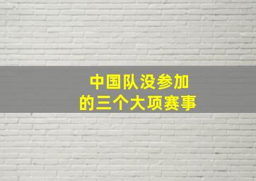 中国队没参加的三个大项赛事