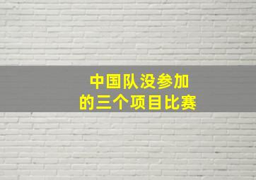 中国队没参加的三个项目比赛