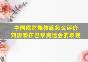 中国霹雳舞教练怎么评价刘清漪在巴黎奥运会的表现