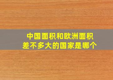 中国面积和欧洲面积差不多大的国家是哪个