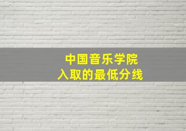 中国音乐学院入取的最低分线