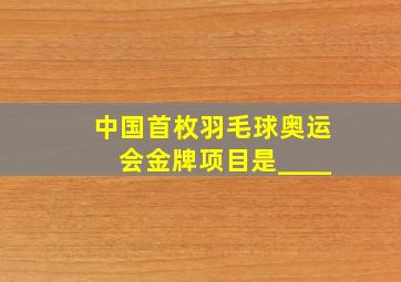 中国首枚羽毛球奥运会金牌项目是____