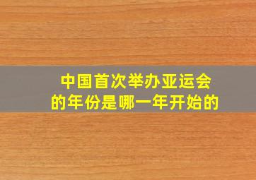 中国首次举办亚运会的年份是哪一年开始的